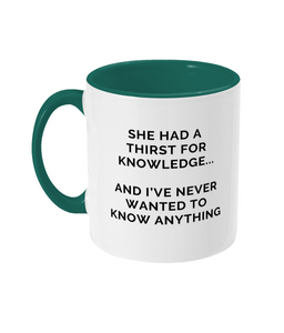 Mug that reads "She had a thirst for knowledge... and I've never wanted to know anything"