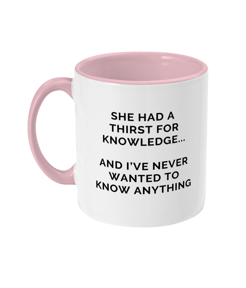 Mug that reads "She had a thirst for knowledge... and I've never wanted to know anything"