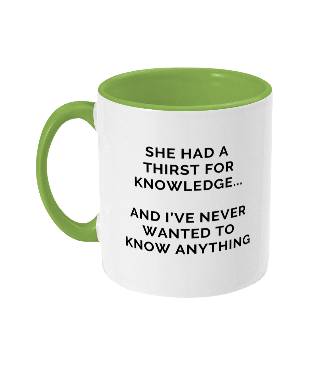 Mug that reads "She had a thirst for knowledge... and I've never wanted to know anything"