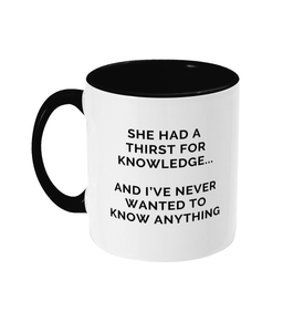 Mug that reads "She had a thirst for knowledge... and I've never wanted to know anything"