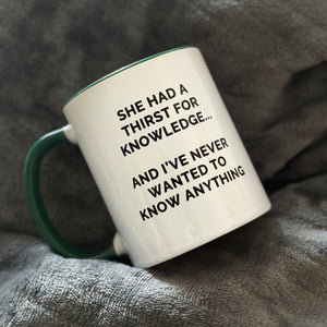 Mug that reads "She had a thirst for knowledge... and I've never wanted to know anything"