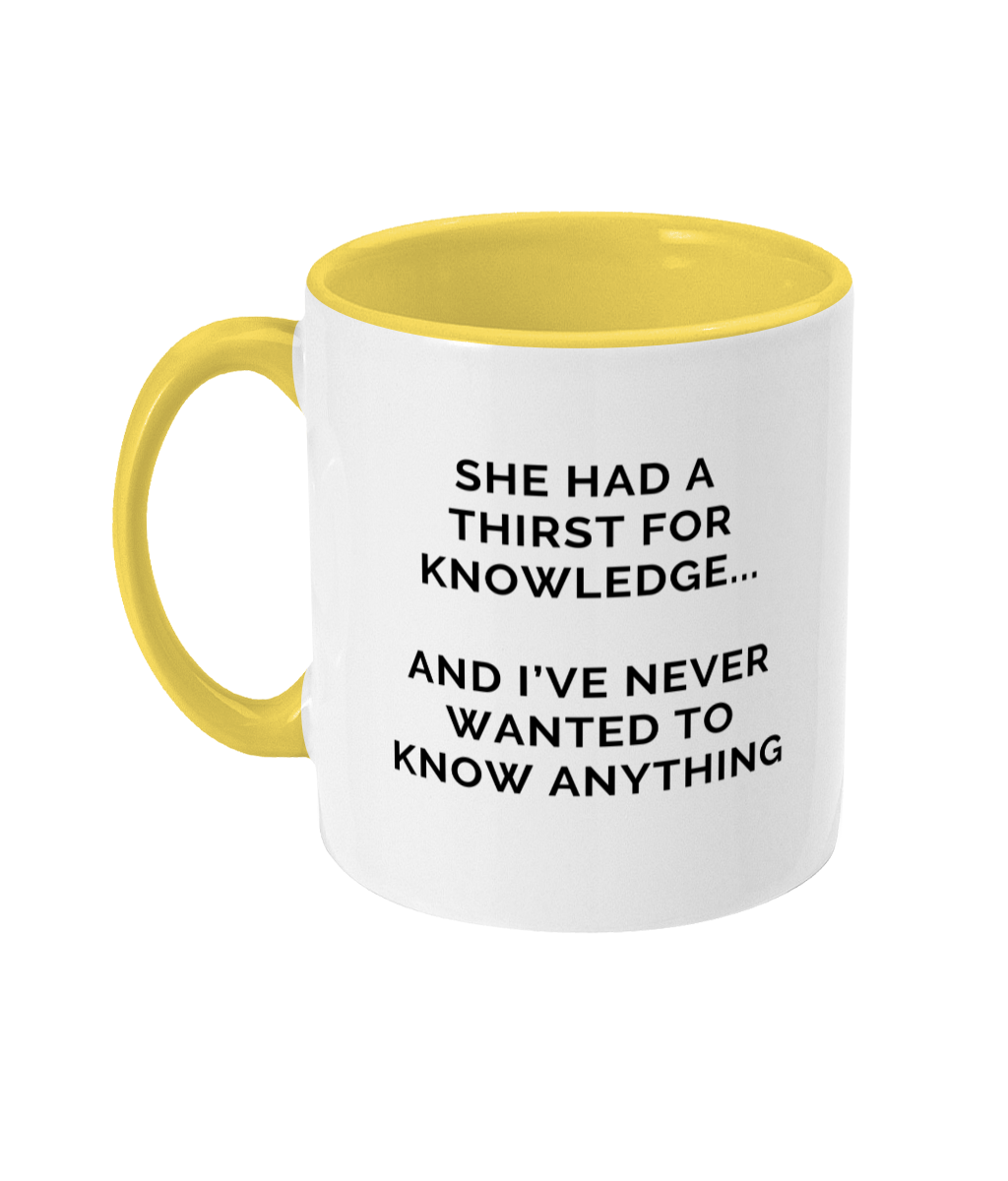 Mug that reads "She had a thirst for knowledge... and I've never wanted to know anything"