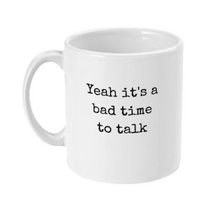 Mug that says in a typewriter font: Yeah it's a bad time to talk