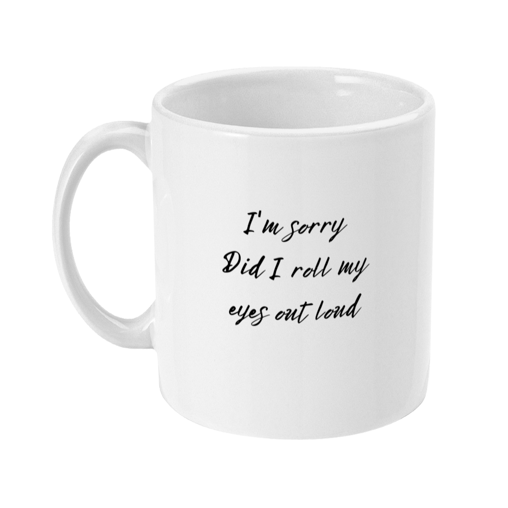Mug with text on that says: I'm sorry did I roll my eyes out loud