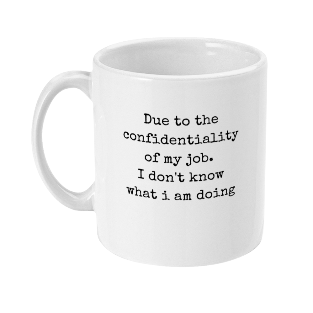 Mug with typewriter style text on that says: due to the confidentiality of my job. I don't know what I am doing