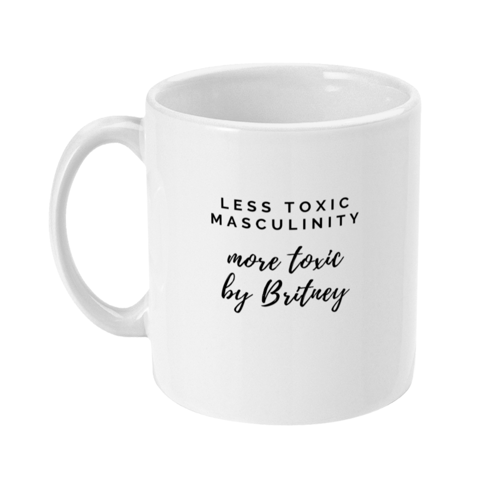 Mug that reads: Less toxic masculinity, more toxic by Britney