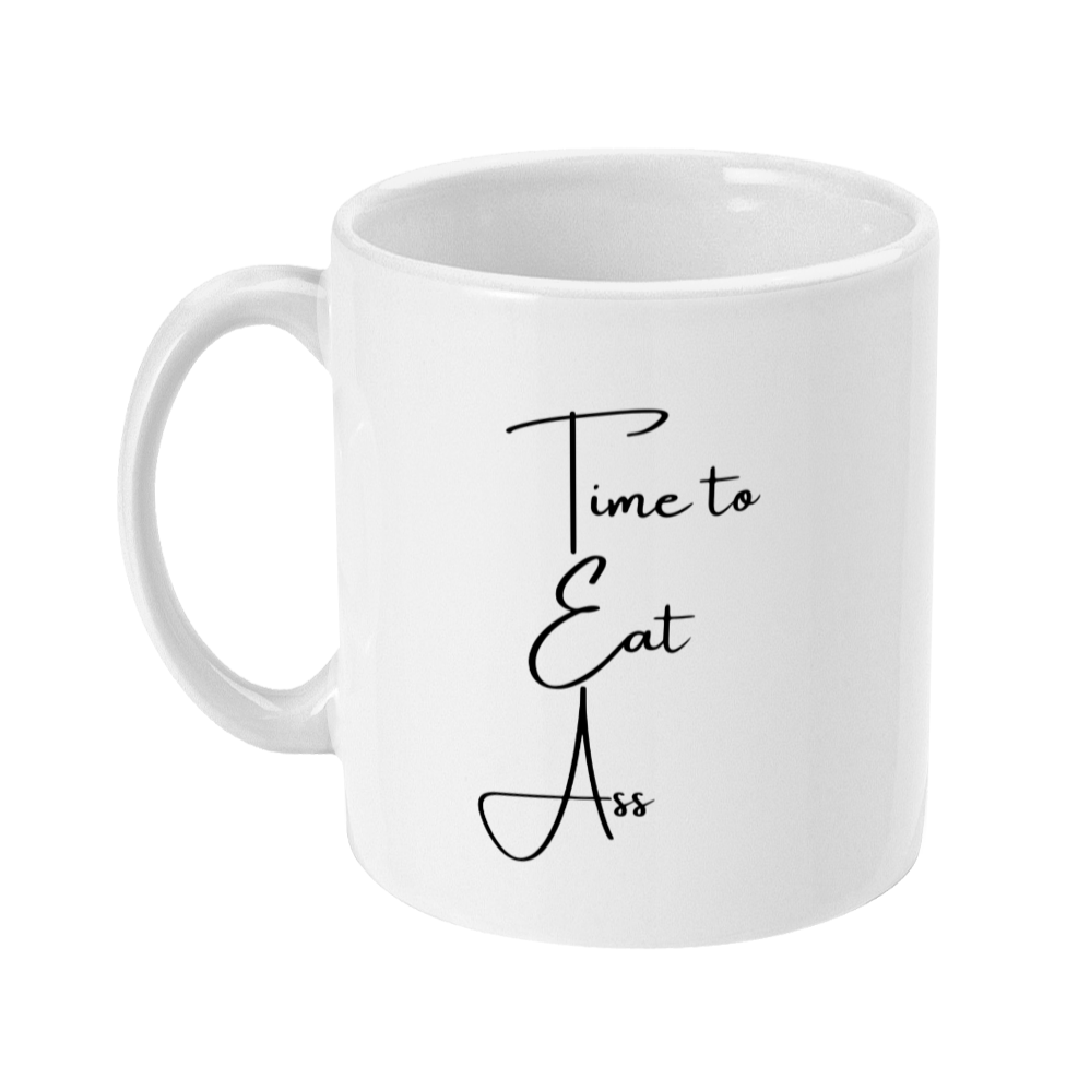 Mug that says: Time to Eat Ass. The T,E and A are capitalised and positioned above one another so the mug also reads tea.