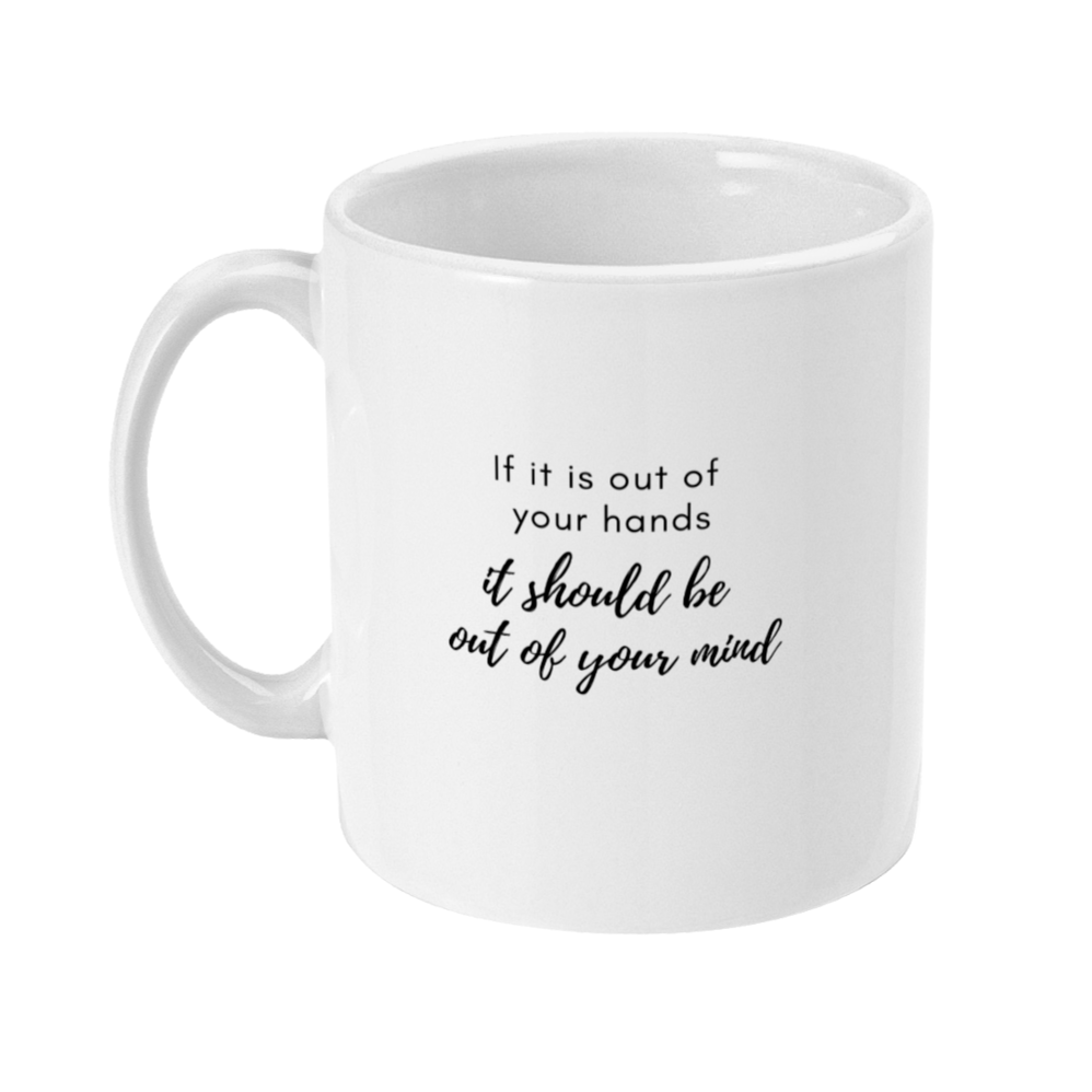 Mug that says: If it is out of your hands it should be out of your mind