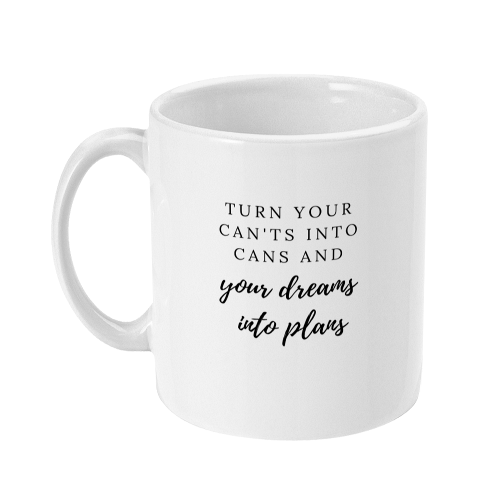Mug that says: Turn your can’ts into cans, and your dreams into plans 