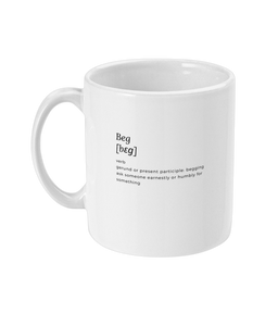 This beg definition mug is great for that pre session coffee or tea or for those in a 24/7 lifestyle that like to remind their partner of a thing or two. Beg definition is printed on one side only, ideal for walking into a room with the blank side and turning it around for extra effect! Perfect for when those pesky brats are playing up.  Text reads: Beg, verb, gerund or present participle; begging ask someone earnestly or humbly for something