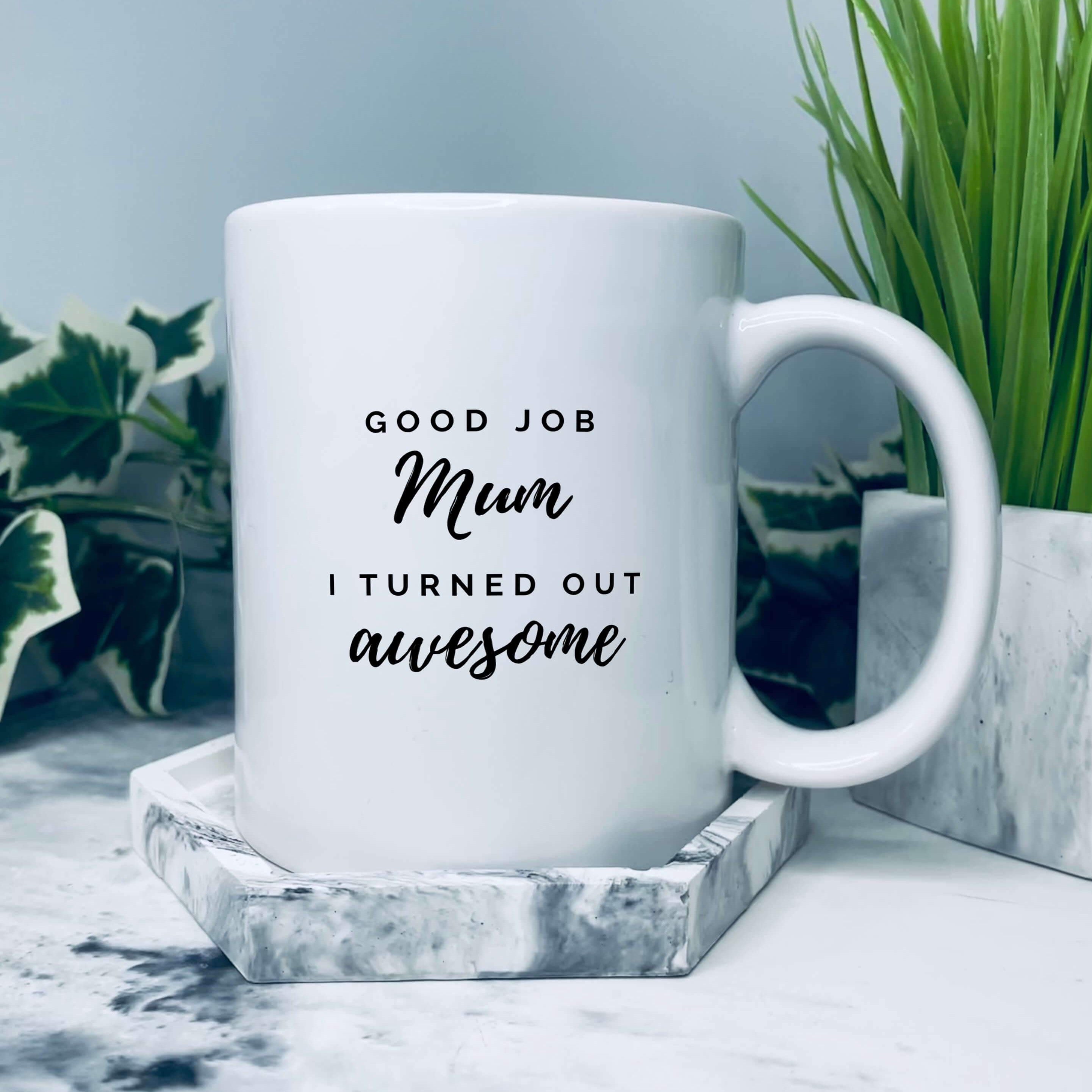 Mug with text on that says: Good job mum I turned out awesome. Mum and awesome are written in a slightly larger text in a handwriting style font, good job and I turned out awesome are in a sans serif caps style font. This allows for emphasis on the mum and awesome