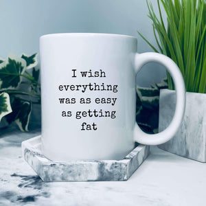 Mug that has text on in a typewriter font saying: I wish everything was as easy as getting fat