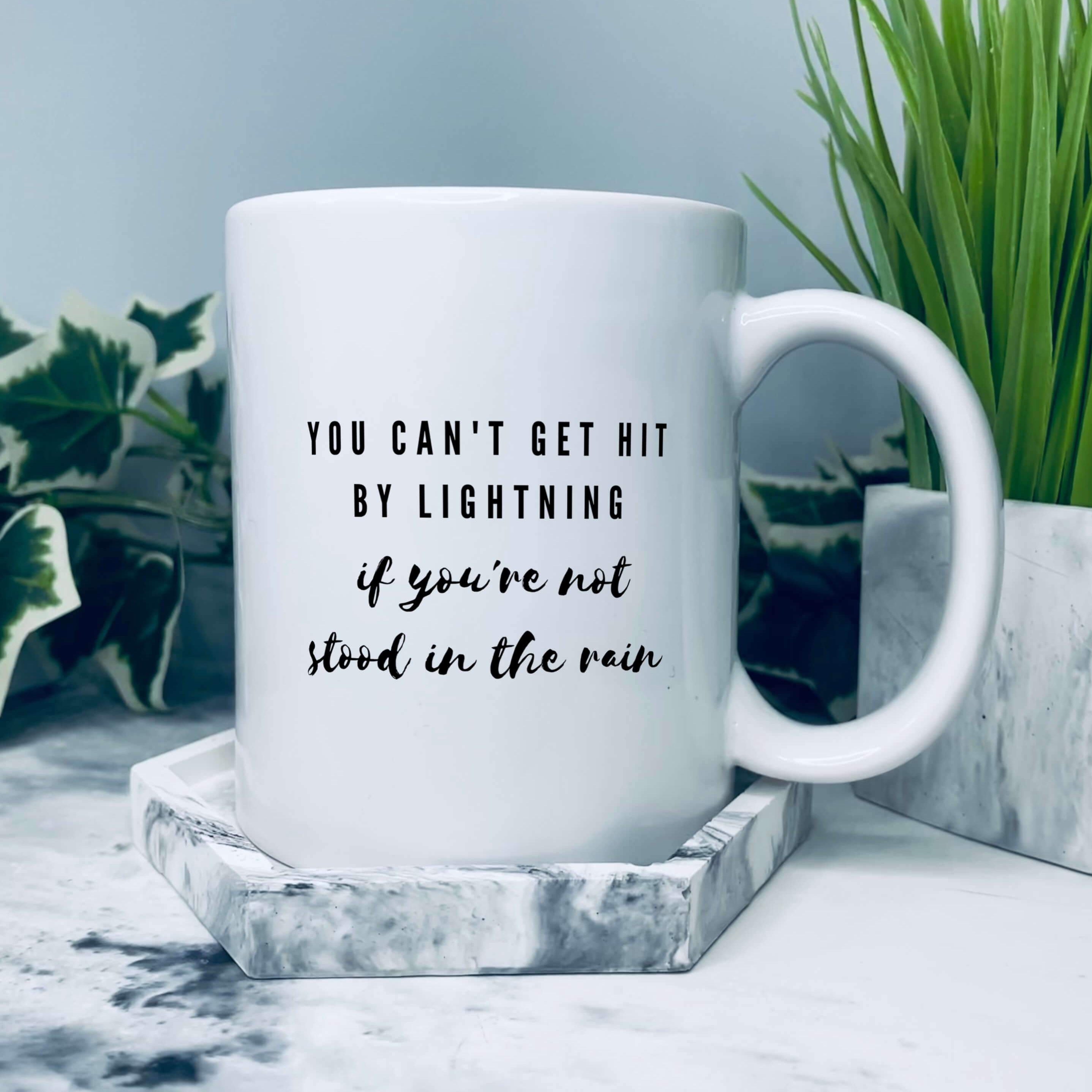 Mug that says: You can't get hit by lightning if you're not stood in the rain