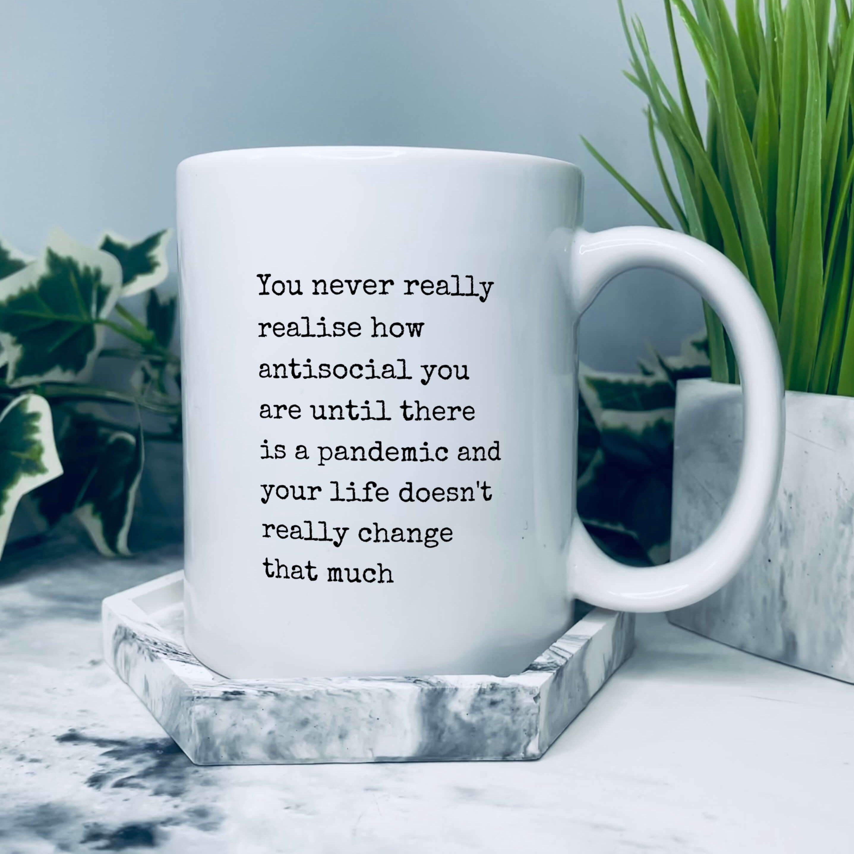 Mug that says in typewriter font: You never really realise how antisocial you are until there is a pandemic and your life doesn’t really change that much