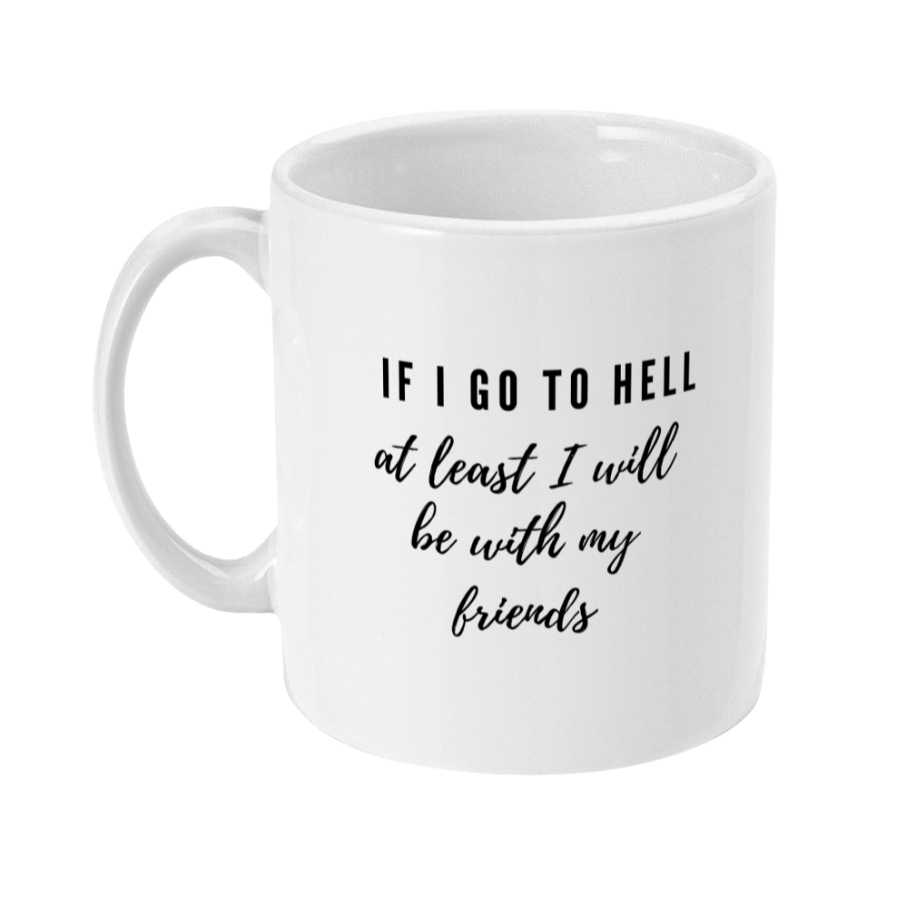 Mug with text on that says: If I go to hell at least I will be with my friends
