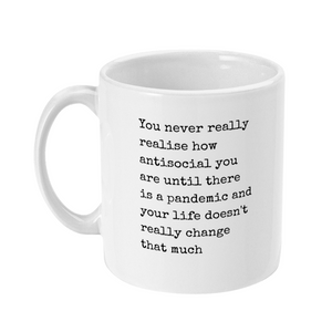 Mug that says in typewriter font: You never really realise how antisocial you are until there is a pandemic and your life doesn’t really change that much