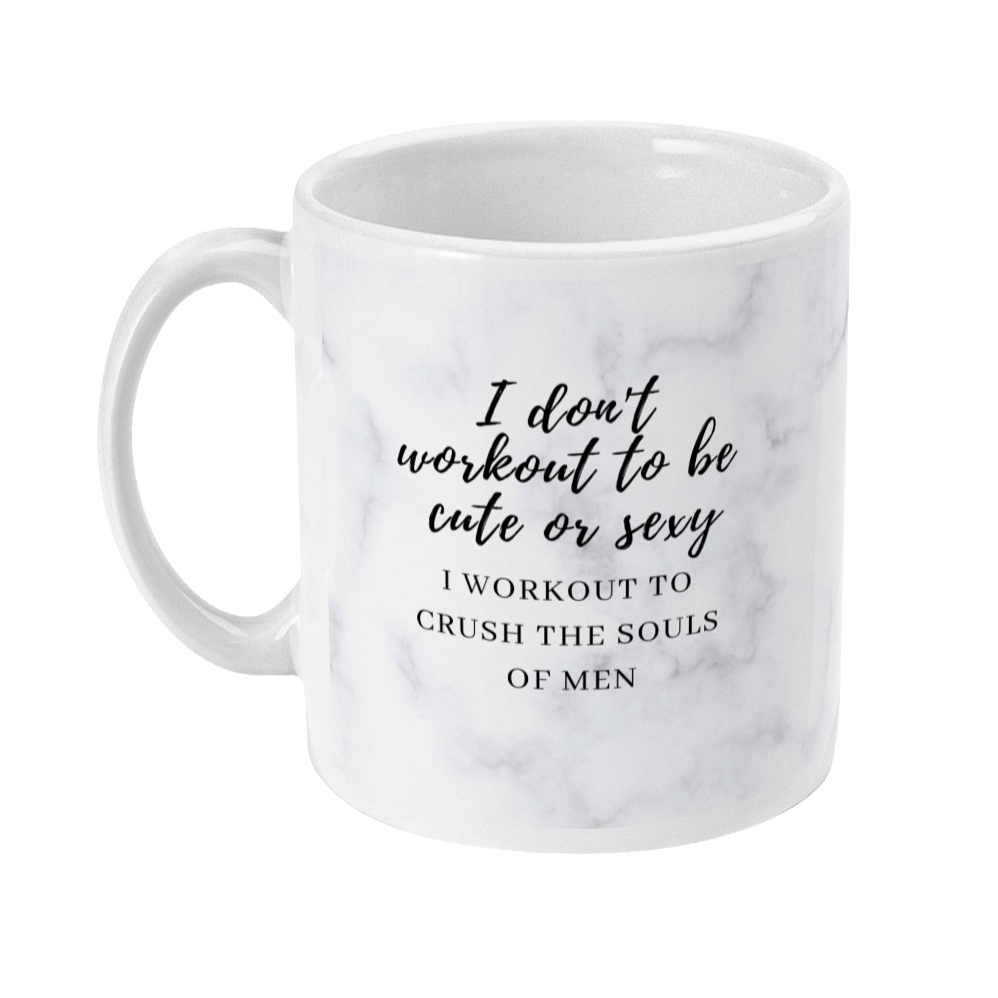 Mug that says: I don't workout to be cute or sexy. I workout to crush the souls of men