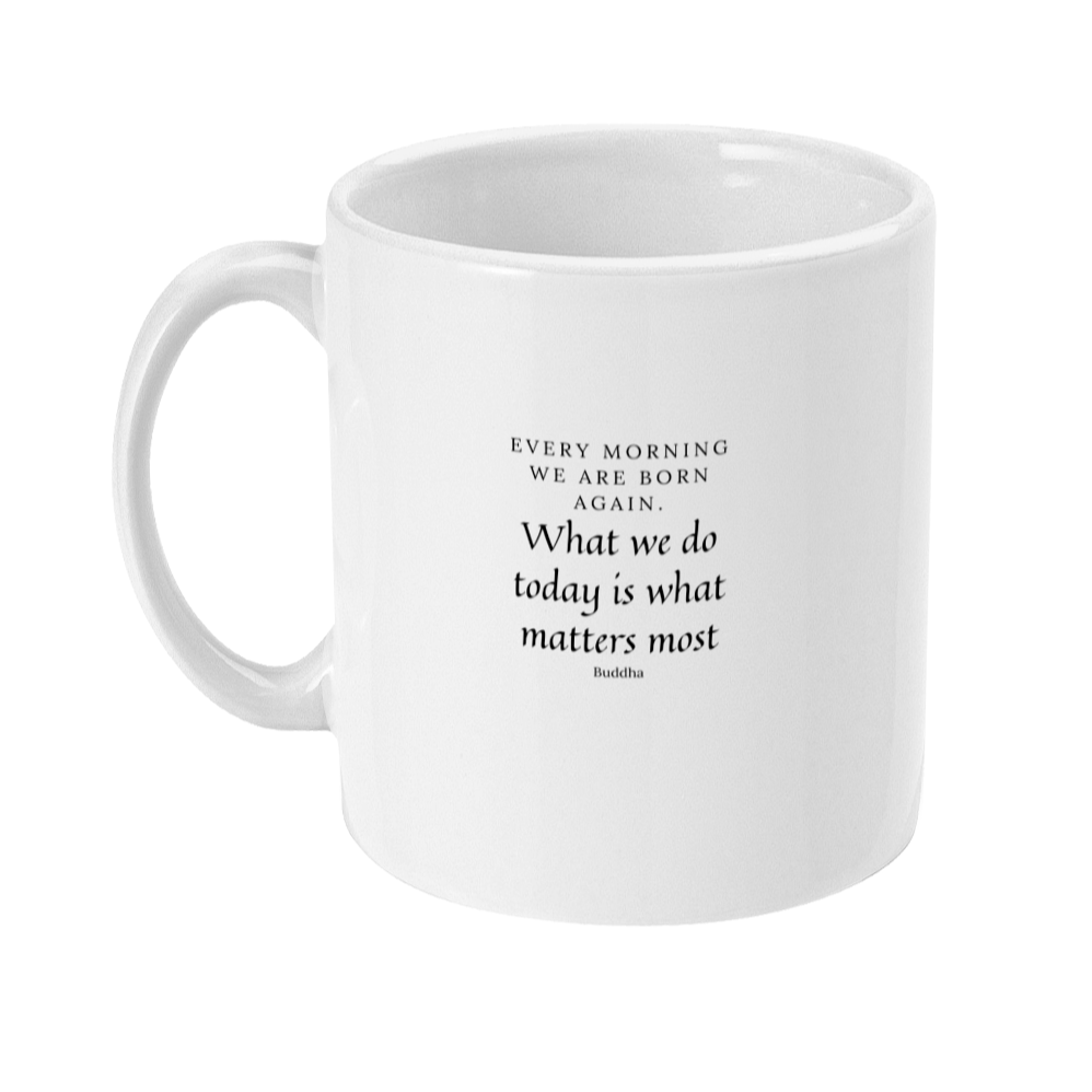 Mug with a buddha quote on that says: Every morning we are born again, What we do today is what matters most - Buddha