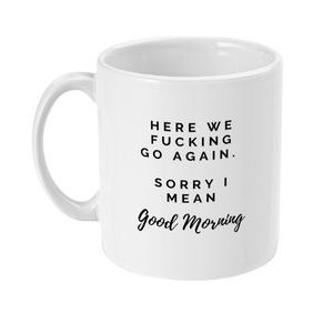 Mug that says: Here we fucking go again. Sorry I mean Good Morning mug. 