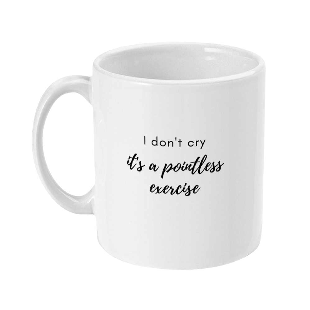 Mug that says: I don't cry it's a pointless exercise