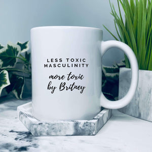Mug that reads: Less toxic masculinity, more toxic by Britney