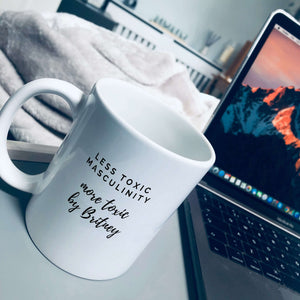 Mug that reads: Less toxic masculinity, more toxic by Britney