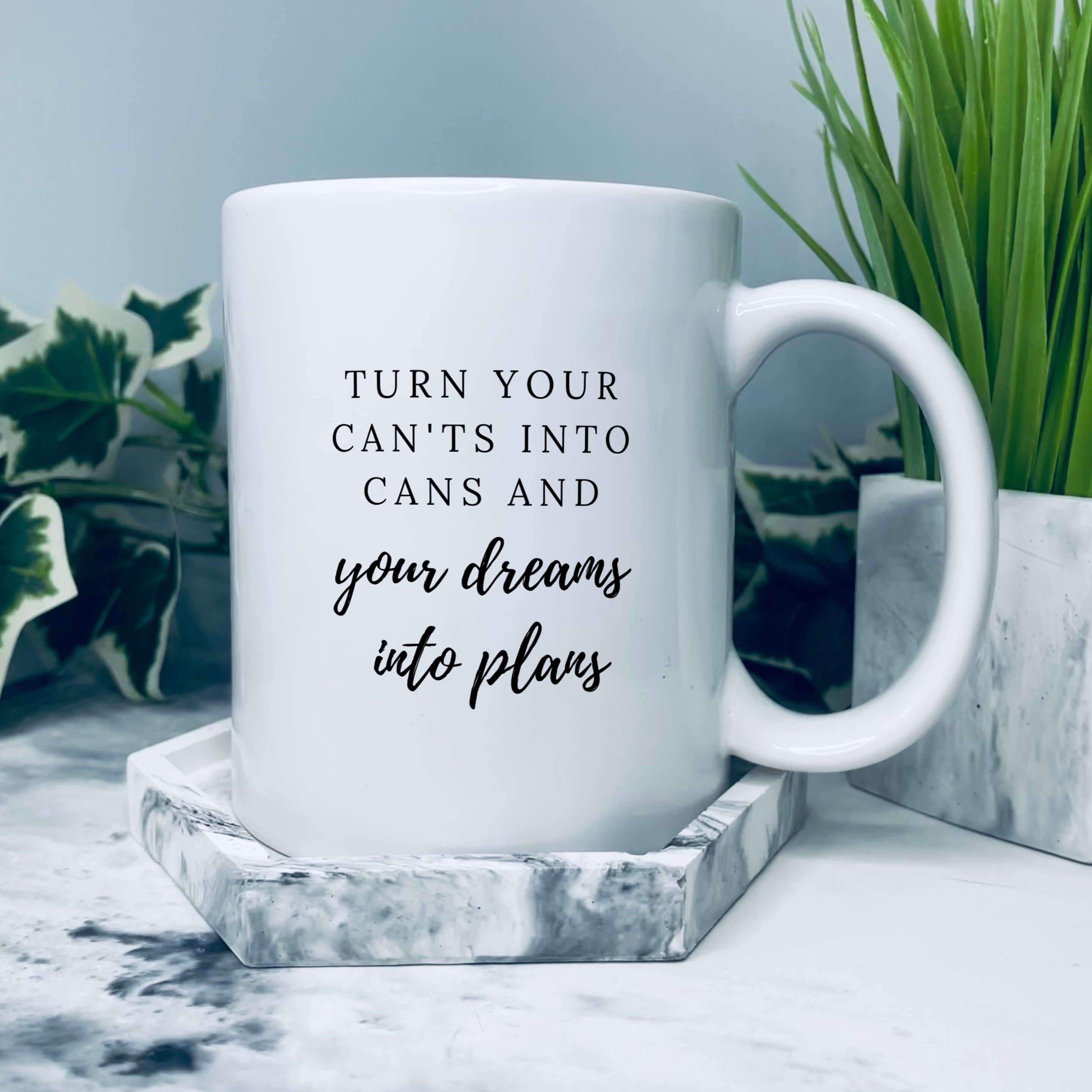 Mug that says: Turn your can’ts into cans, and your dreams into plans